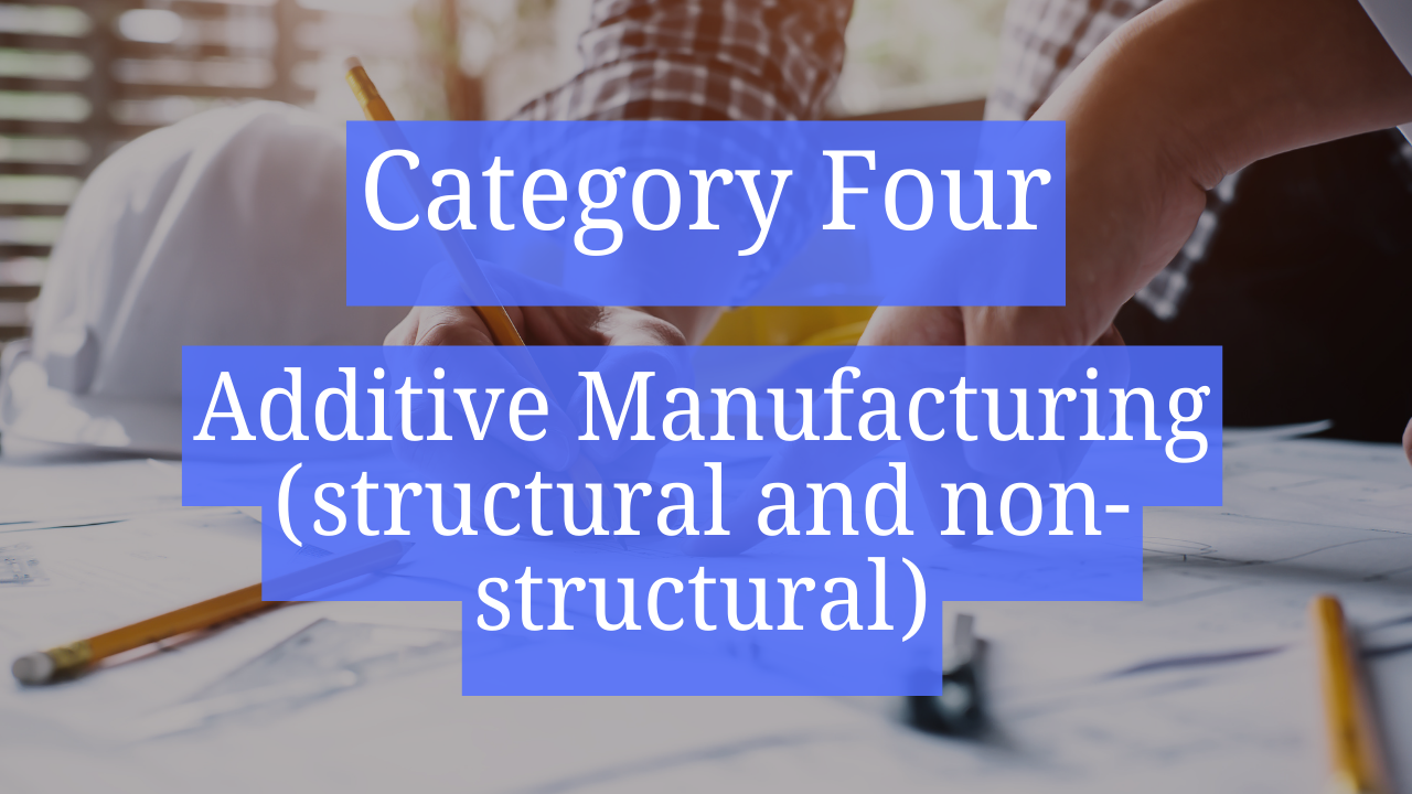 Category Four – Additive Manufacturing (structural and non-structural)